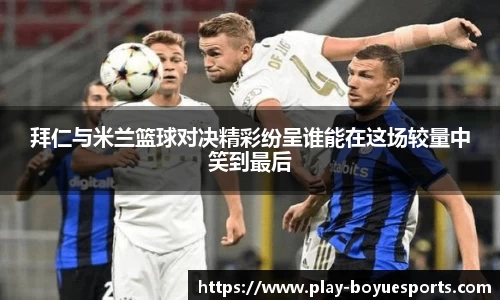 拜仁与米兰篮球对决精彩纷呈谁能在这场较量中笑到最后